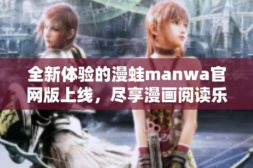 全新体验的漫蛙manwa官网版上线，尽享漫画阅读乐趣