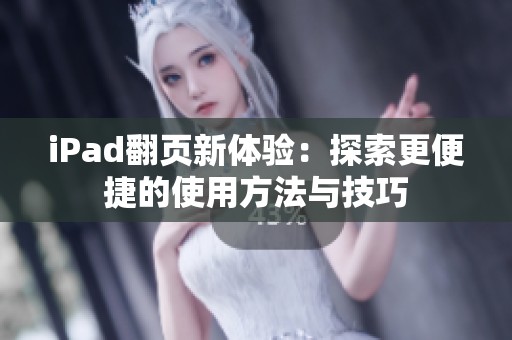 iPad翻页新体验：探索更便捷的使用方法与技巧