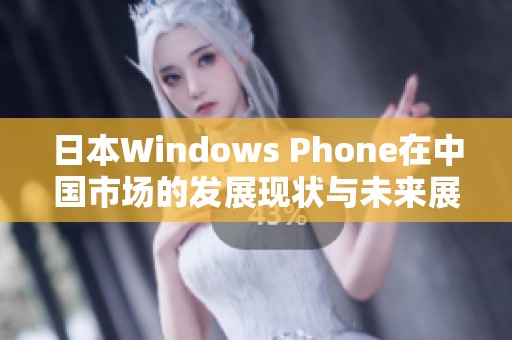 日本Windows Phone在中国市场的发展现状与未来展望