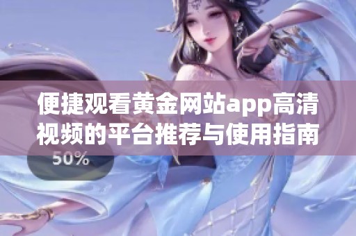 便捷观看黄金网站app高清视频的平台推荐与使用指南