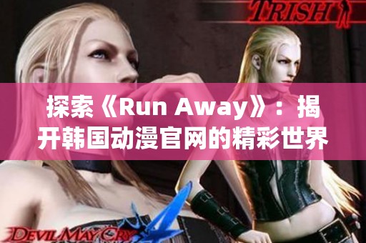 探索《Run Away》：揭开韩国动漫官网的精彩世界