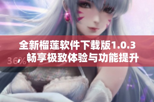 全新榴莲软件下载版1.0.3，畅享极致体验与功能提升