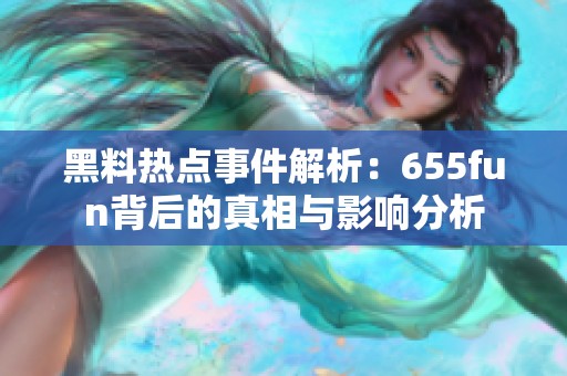 黑料热点事件解析：655fun背后的真相与影响分析