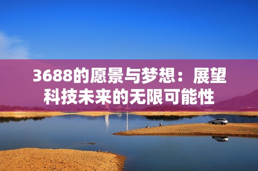 3688的愿景与梦想：展望科技未来的无限可能性