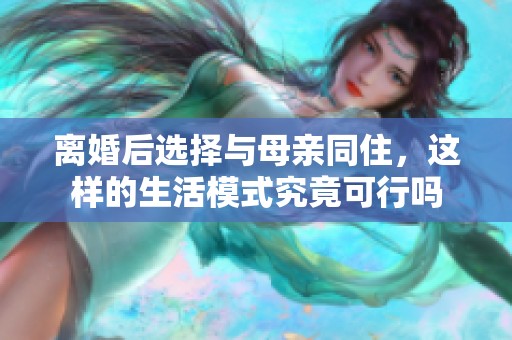 离婚后选择与母亲同住，这样的生活模式究竟可行吗