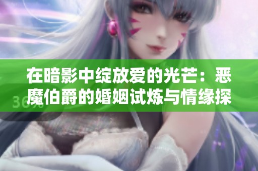 在暗影中绽放爱的光芒：恶魔伯爵的婚姻试炼与情缘探索