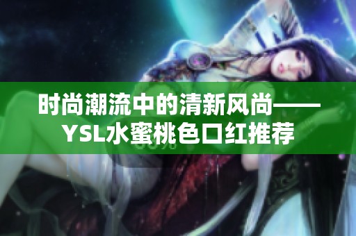 时尚潮流中的清新风尚——YSL水蜜桃色口红推荐