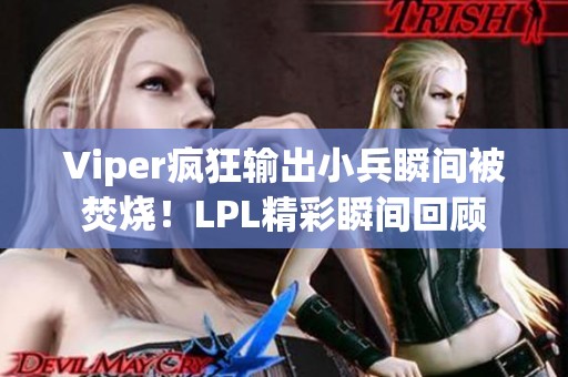 Viper疯狂输出小兵瞬间被焚烧！LPL精彩瞬间回顾