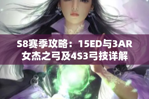 S8赛季攻略：15ED与3AR女杰之弓及4S3弓技详解