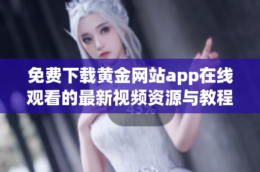 免费下载黄金网站app在线观看的最新视频资源与教程