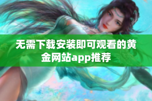 无需下载安装即可观看的黄金网站app推荐