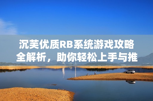 沉芙优质RB系统游戏攻略全解析，助你轻松上手与推进