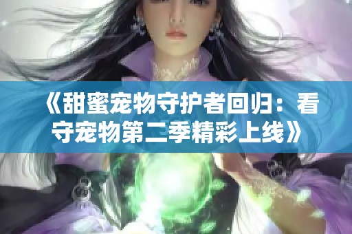 《甜蜜宠物守护者回归：看守宠物第二季精彩上线》