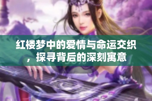 红楼梦中的爱情与命运交织，探寻背后的深刻寓意