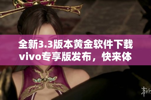 全新3.3版本黄金软件下载vivo专享版发布，快来体验吧