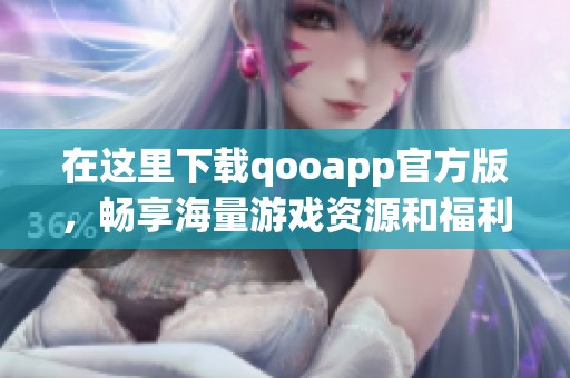 在这里下载qooapp官方版，畅享海量游戏资源和福利