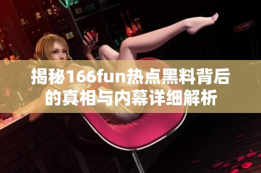 揭秘166fun热点黑料背后的真相与内幕详细解析