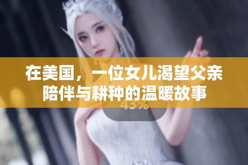 在美国，一位女儿渴望父亲陪伴与耕种的温暖故事