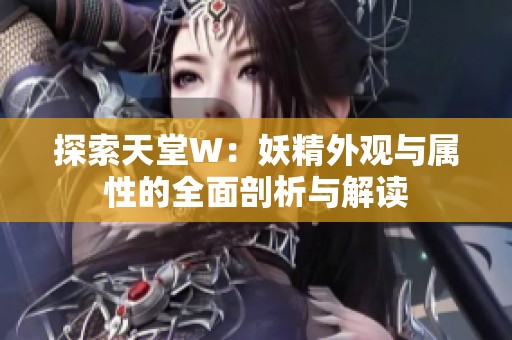 探索天堂W：妖精外观与属性的全面剖析与解读