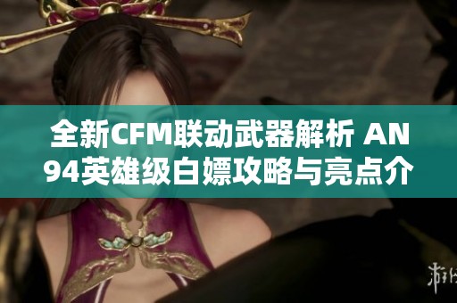 全新CFM联动武器解析 AN94英雄级白嫖攻略与亮点介绍