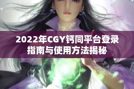 2022年CGY钙同平台登录指南与使用方法揭秘