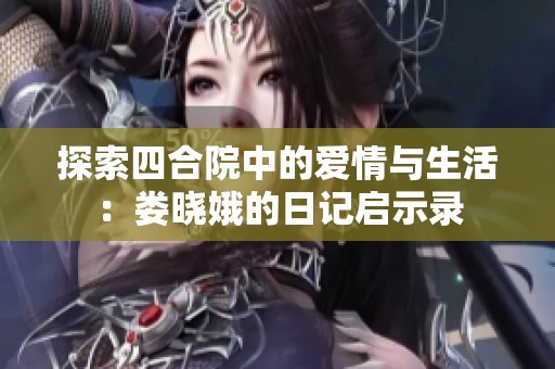 探索四合院中的爱情与生活：娄晓娥的日记启示录