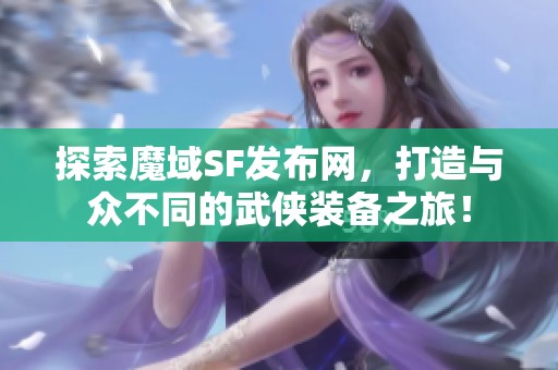 探索魔域SF发布网，打造与众不同的武侠装备之旅！