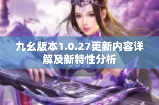 九幺版本1.0.27更新内容详解及新特性分析