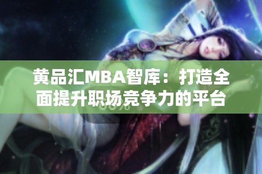 黄品汇MBA智库：打造全面提升职场竞争力的平台