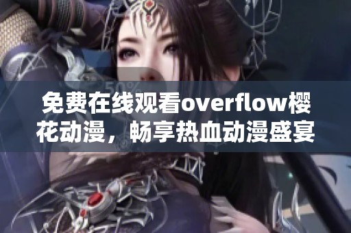 免费在线观看overflow樱花动漫，畅享热血动漫盛宴