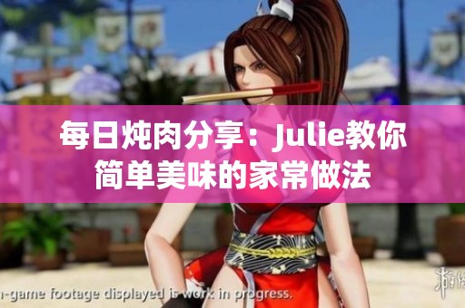 每日炖肉分享：Julie教你简单美味的家常做法