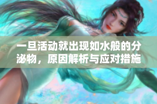 一旦活动就出现如水般的分泌物，原因解析与应对措施