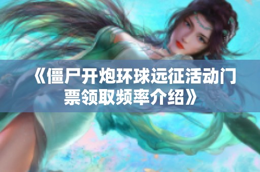 《僵尸开炮环球远征活动门票领取频率介绍》