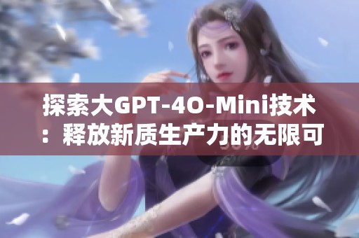 探索大GPT-4O-Mini技术：释放新质生产力的无限可能