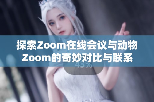 探索Zoom在线会议与动物Zoom的奇妙对比与联系