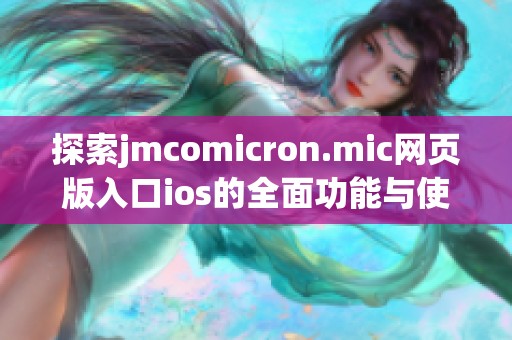 探索jmcomicron.mic网页版入口ios的全面功能与使用技巧