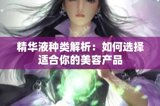 精华液种类解析：如何选择适合你的美容产品