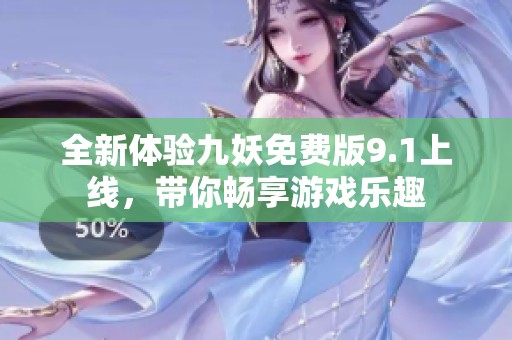 全新体验九妖免费版9.1上线，带你畅享游戏乐趣