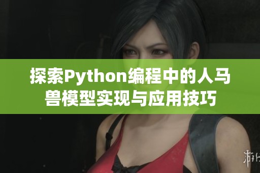 探索Python编程中的人马兽模型实现与应用技巧