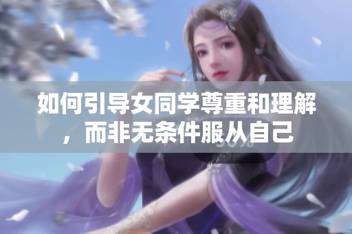 如何引导女同学尊重和理解，而非无条件服从自己