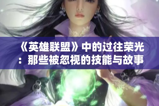 《英雄联盟》中的过往荣光：那些被忽视的技能与故事