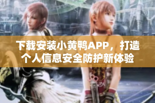 下载安装小黄鸭APP，打造个人信息安全防护新体验