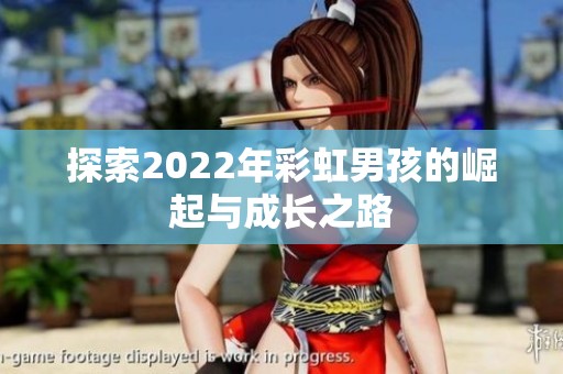 探索2022年彩虹男孩的崛起与成长之路