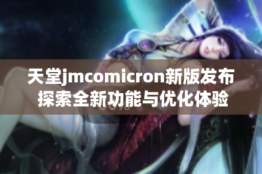 天堂jmcomicron新版发布 探索全新功能与优化体验