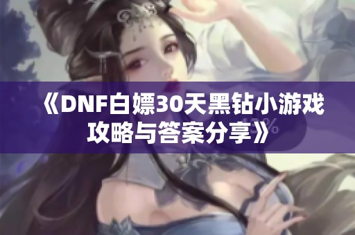 《DNF白嫖30天黑钻小游戏攻略与答案分享》