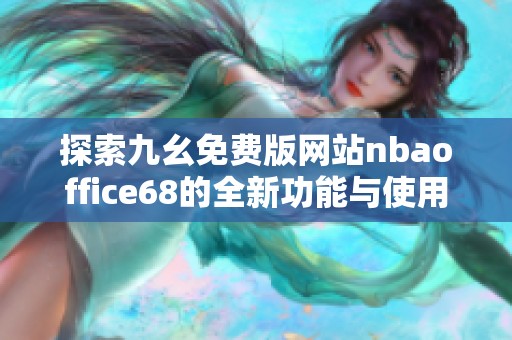 探索九幺免费版网站nbaoffice68的全新功能与使用指南