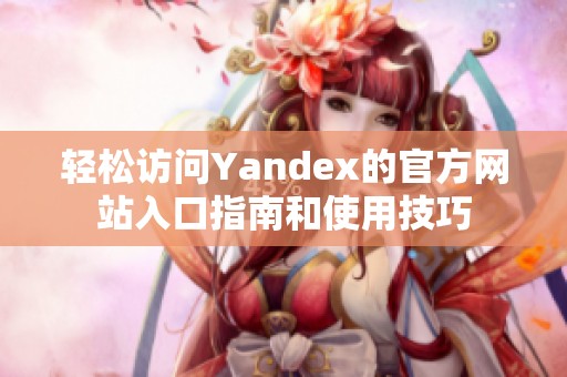 轻松访问Yandex的官方网站入口指南和使用技巧