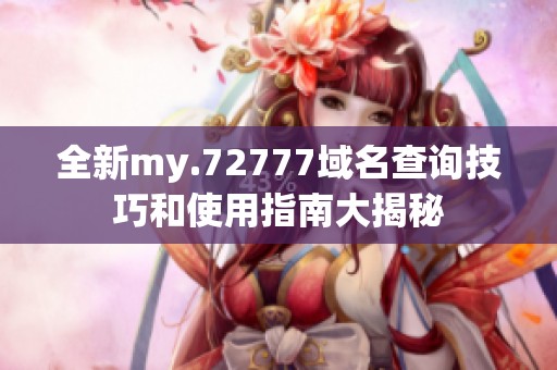 全新my.72777域名查询技巧和使用指南大揭秘