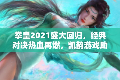 拳皇2021盛大回归，经典对决热血再燃，凯韵游戏助力怀旧之旅