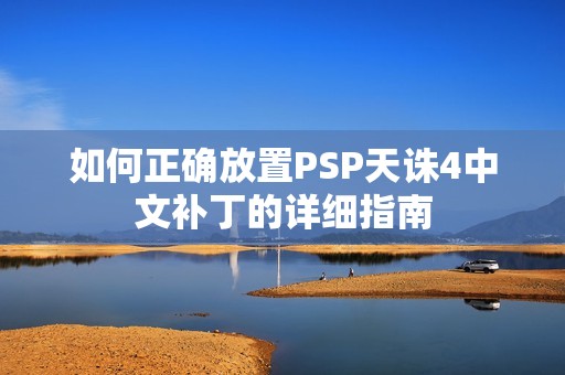 如何正确放置PSP天诛4中文补丁的详细指南